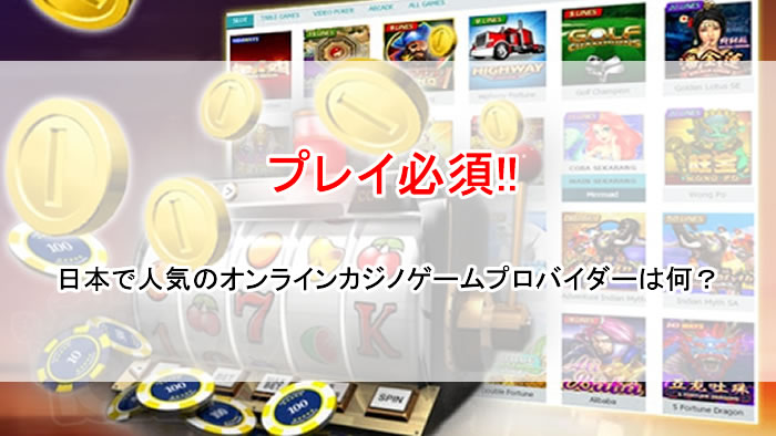 まずはプレイ必須!!日本で人気のオンラインカジノゲームプロバイダーは何？